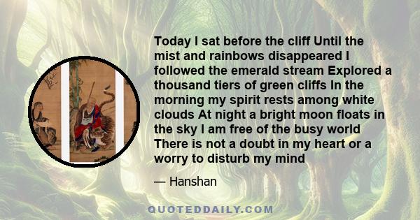 Today I sat before the cliff Until the mist and rainbows disappeared I followed the emerald stream Explored a thousand tiers of green cliffs In the morning my spirit rests among white clouds At night a bright moon