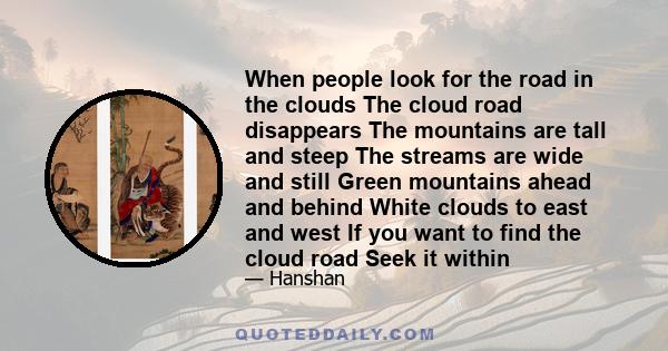 When people look for the road in the clouds The cloud road disappears The mountains are tall and steep The streams are wide and still Green mountains ahead and behind White clouds to east and west If you want to find