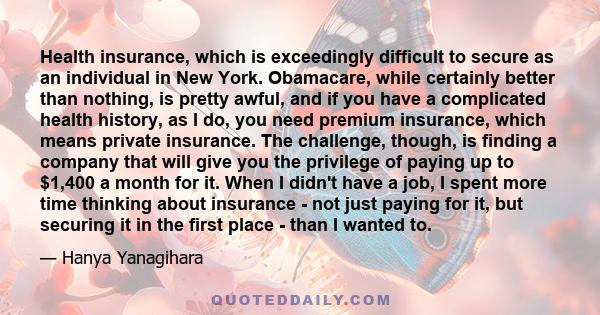 Health insurance, which is exceedingly difficult to secure as an individual in New York. Obamacare, while certainly better than nothing, is pretty awful, and if you have a complicated health history, as I do, you need