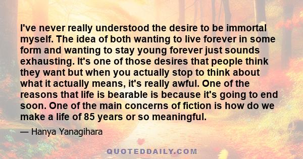 I've never really understood the desire to be immortal myself. The idea of both wanting to live forever in some form and wanting to stay young forever just sounds exhausting. It's one of those desires that people think