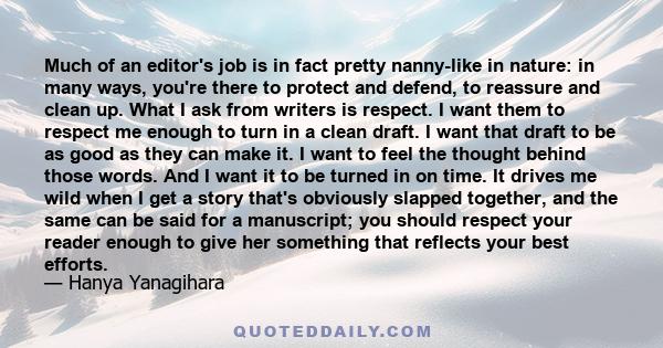 Much of an editor's job is in fact pretty nanny-like in nature: in many ways, you're there to protect and defend, to reassure and clean up. What I ask from writers is respect. I want them to respect me enough to turn in 