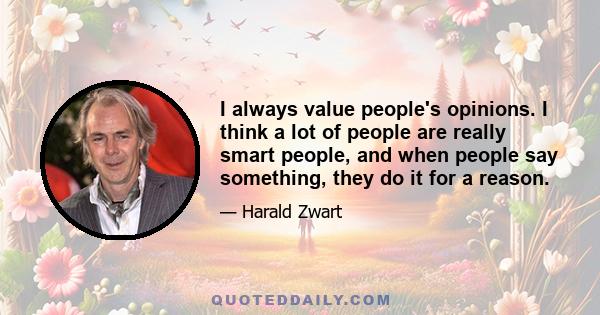 I always value people's opinions. I think a lot of people are really smart people, and when people say something, they do it for a reason.