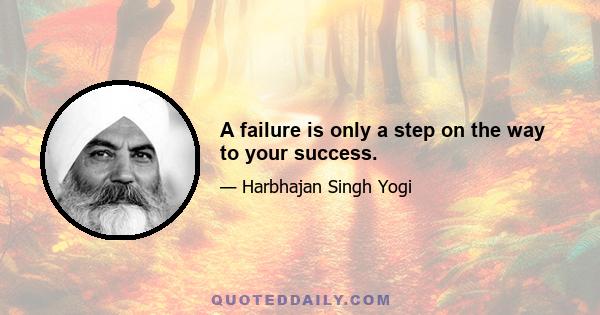 A failure is only a step on the way to your success.