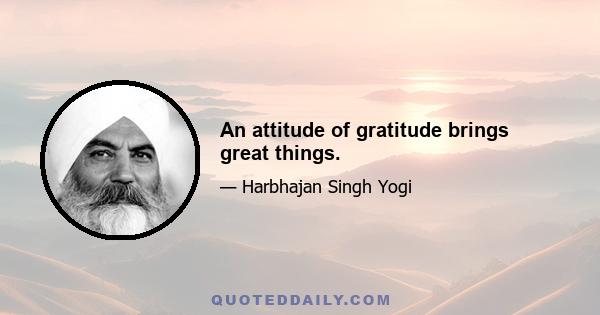 An attitude of gratitude brings great things.