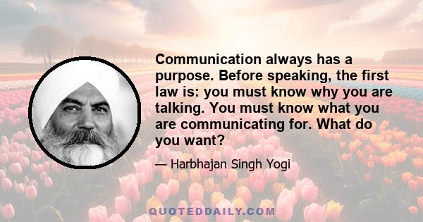 Communication always has a purpose. Before speaking, the first law is: you must know why you are talking. You must know what you are communicating for. What do you want?