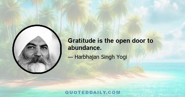 Gratitude is the open door to abundance.