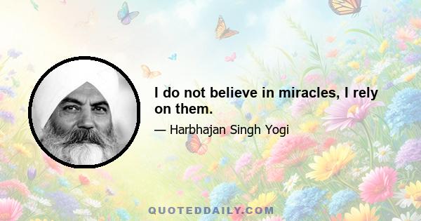 I do not believe in miracles, I rely on them.