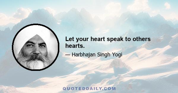 Let your heart speak to others hearts.