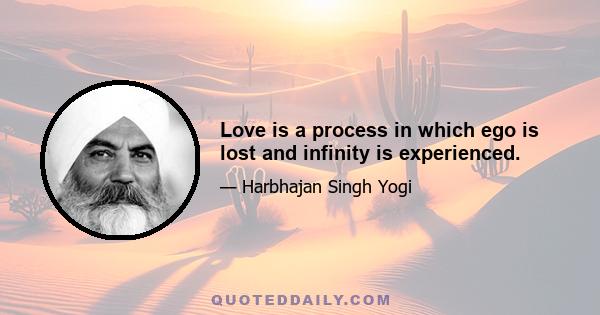 Love is a process in which ego is lost and infinity is experienced.