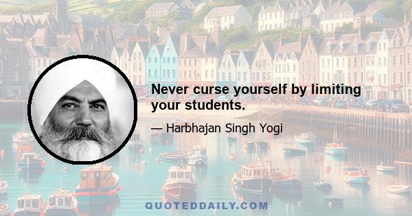 Never curse yourself by limiting your students.