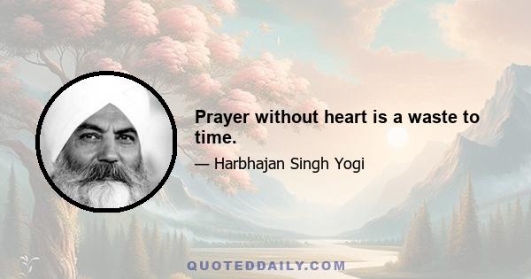 Prayer without heart is a waste to time.