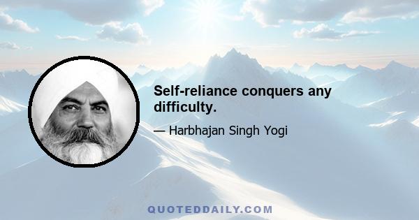 Self-reliance conquers any difficulty.