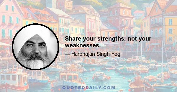 Share your strengths, not your weaknesses.