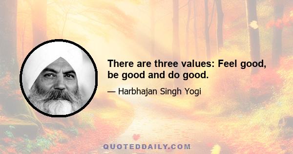 There are three values: Feel good, be good and do good.