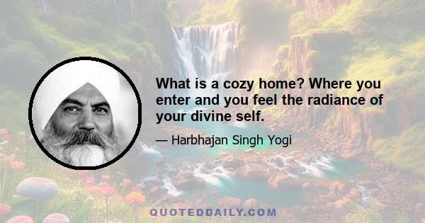 What is a cozy home? Where you enter and you feel the radiance of your divine self.