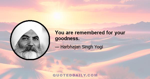 You are remembered for your goodness.