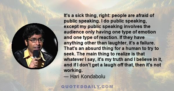 It's a sick thing, right: people are afraid of public speaking. I do public speaking, except my public speaking involves the audience only having one type of emotion and one type of reaction. If they have anything other 