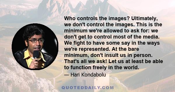 Who controls the images? Ultimately, we don't control the images. This is the minimum we're allowed to ask for: we don't get to control most of the media. We fight to have some say in the ways we're represented. At the