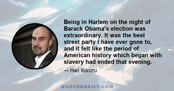 Being in Harlem on the night of Barack Obama's election was extraordinary. It was the best street party I have ever gone to, and it felt like the period of American history which began with slavery had ended that