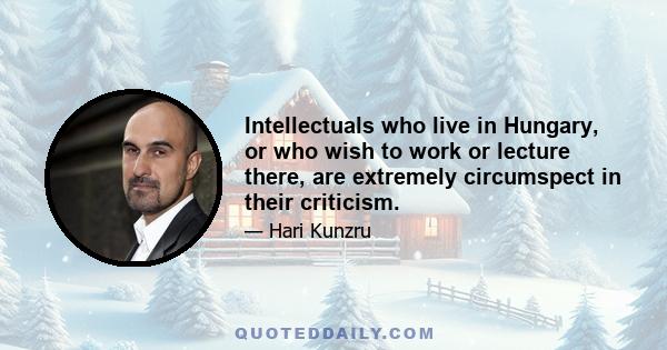 Intellectuals who live in Hungary, or who wish to work or lecture there, are extremely circumspect in their criticism.