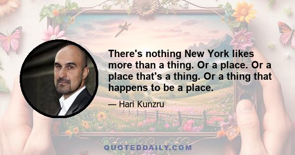 There's nothing New York likes more than a thing. Or a place. Or a place that's a thing. Or a thing that happens to be a place.