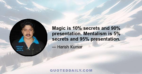 Magic is 10% secrets and 90% presentation. Mentalism is 5% secrets and 95% presentation.