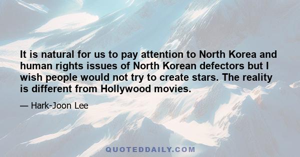 It is natural for us to pay attention to North Korea and human rights issues of North Korean defectors but I wish people would not try to create stars. The reality is different from Hollywood movies.