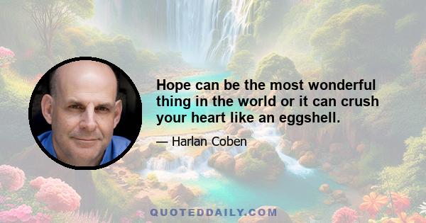 Hope can be the most wonderful thing in the world or it can crush your heart like an eggshell.