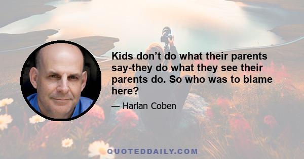 Kids don’t do what their parents say-they do what they see their parents do. So who was to blame here?