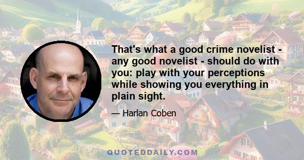 That's what a good crime novelist - any good novelist - should do with you: play with your perceptions while showing you everything in plain sight.