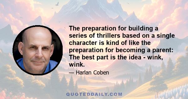 The preparation for building a series of thrillers based on a single character is kind of like the preparation for becoming a parent: The best part is the idea - wink, wink.