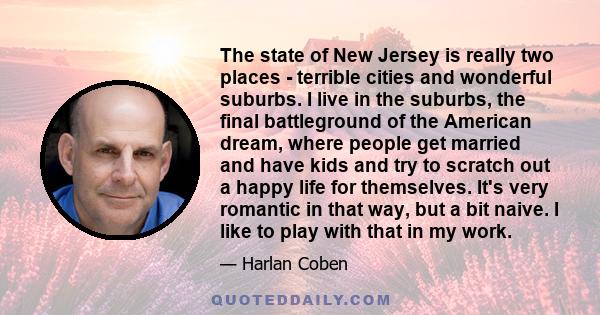 The state of New Jersey is really two places - terrible cities and wonderful suburbs. I live in the suburbs, the final battleground of the American dream, where people get married and have kids and try to scratch out a