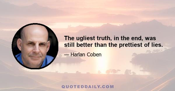 The ugliest truth, in the end, was still better than the prettiest of lies.