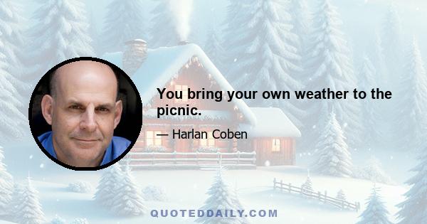 You bring your own weather to the picnic.