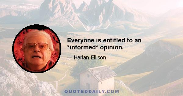 Everyone is entitled to an *informed* opinion.