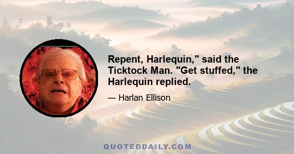 Repent, Harlequin, said the Ticktock Man. Get stuffed, the Harlequin replied.