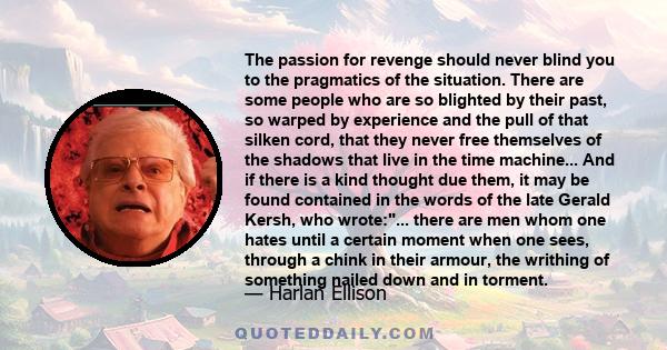 The passion for revenge should never blind you to the pragmatics of the situation. There are some people who are so blighted by their past, so warped by experience and the pull of that silken cord, that they never free