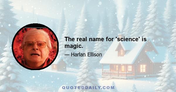 The real name for 'science' is magic.