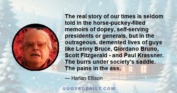 The real story of our times is seldom told in the horse-puckey-filled memoirs of dopey, self-serving presidents or generals, but in the outrageous, demented lives of guys like Lenny Bruce, Giordano Bruno, Scott