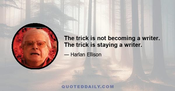 The trick is not becoming a writer. The trick is staying a writer.