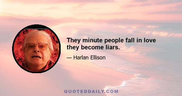 They minute people fall in love they become liars.