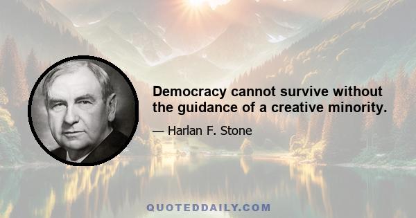 Democracy cannot survive without the guidance of a creative minority.