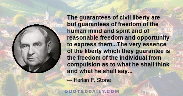 The guarantees of civil liberty are but guarantees of freedom of the human mind and spirit and of reasonable freedom and opportunity to express them...The very essence of the liberty which they guarantee is the freedom