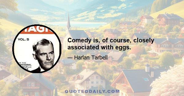 Comedy is, of course, closely associated with eggs.