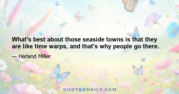 What's best about those seaside towns is that they are like time warps, and that's why people go there.