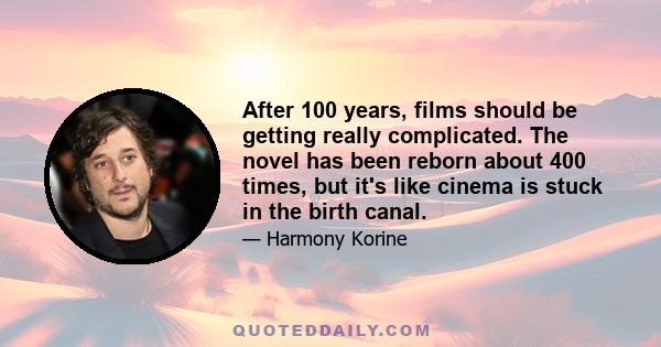 After 100 years, films should be getting really complicated. The novel has been reborn about 400 times, but it's like cinema is stuck in the birth canal.