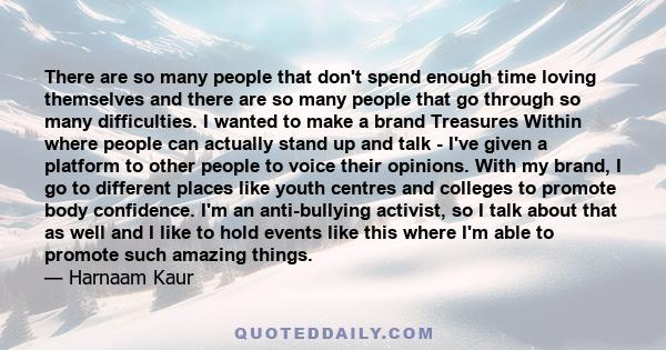 There are so many people that don't spend enough time loving themselves and there are so many people that go through so many difficulties. I wanted to make a brand Treasures Within where people can actually stand up and 