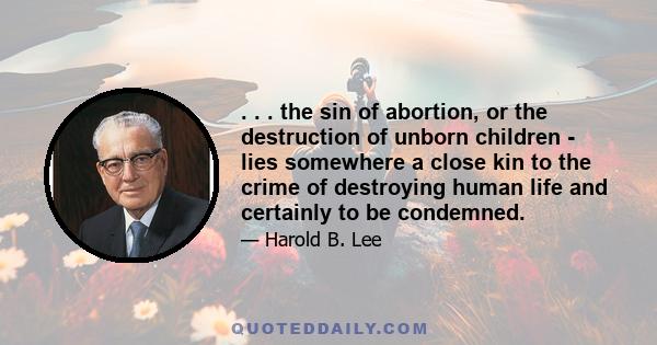 . . . the sin of abortion, or the destruction of unborn children - lies somewhere a close kin to the crime of destroying human life and certainly to be condemned.