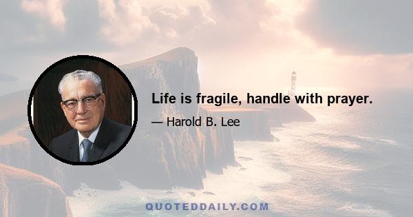 Life is fragile, handle with prayer.