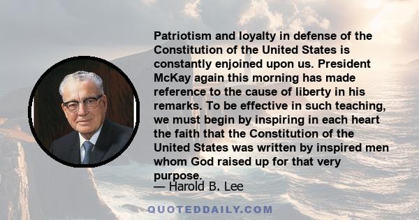 Patriotism and loyalty in defense of the Constitution of the United States is constantly enjoined upon us. President McKay again this morning has made reference to the cause of liberty in his remarks. To be effective in 